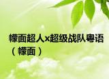 幪面超人x超级战队粤语（幪面）