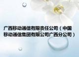 广西移动通信有限责任公司（中国移动通信集团有限公司广西分公司）