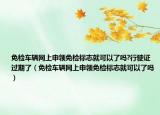 免检车辆网上申领免检标志就可以了吗?行驶证过期了（免检车辆网上申领免检标志就可以了吗）