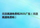 元旦高速免费吗2021广东（元旦高速免费吗）