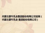 内蒙古蒙牛乳业集团股份有限公司官网（内蒙古蒙牛乳业 集团股份有限公司）