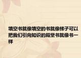 填空书就像填空的书就像梯子可以把我们引向知识的殿堂书就像书一样