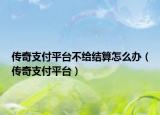 传奇支付平台不给结算怎么办（传奇支付平台）