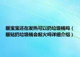 暖宝宝还在发热可以扔垃圾桶吗（暖贴扔垃圾桶会起火吗详细介绍）