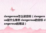 dangerous怎么读音标（dangerous是什么意思 dangerous的音标 dangerous的用法）