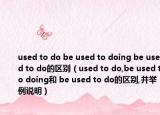 used to do be used to doing be used to do的区别（used to do,be used to doing和 be used to do的区别,并举例说明）