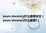 yours sincerely什么意思中文（yours sincerely什么意思?）