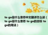 to go是什么意思中文翻译怎么读（to go是什么意思 to go的音标 to go的用法）