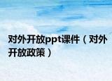 对外开放ppt课件（对外开放政策）