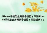 iPhone手机怎么开两个微信（苹果iPhone手机怎么多开两个微信（无需越狱））
