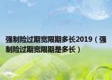 强制险过期宽限期多长2019（强制险过期宽限期是多长）