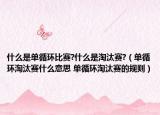 什么是单循环比赛?什么是淘汰赛?（单循环淘汰赛什么意思 单循环淘汰赛的规则）