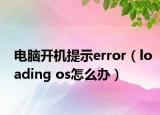 电脑开机提示error（loading os怎么办）