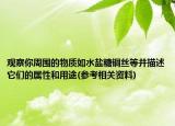 观察你周围的物质如水盐糖铜丝等并描述它们的属性和用途(参考相关资料)