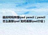 鎬庢牱杩炴帴ipad pencil（pencil怎么连接ipad 如何连接ipad介绍）
