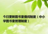 今日更新图书室借阅制度（中小学图书室管理制度）