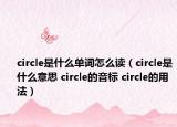 circle是什么单词怎么读（circle是什么意思 circle的音标 circle的用法）