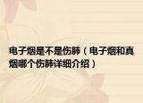 电子烟是不是伤肺（电子烟和真烟哪个伤肺详细介绍）
