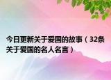 今日更新关于爱国的故事（32条关于爱国的名人名言）