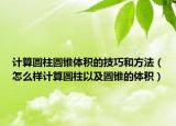 计算圆柱圆锥体积的技巧和方法（怎么样计算圆柱以及圆锥的体积）