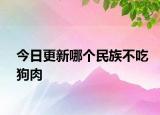 今日更新哪个民族不吃狗肉