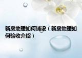 新房地暖如何铺设（新房地暖如何验收介绍）