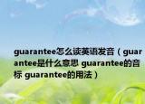 guarantee怎么读英语发音（guarantee是什么意思 guarantee的音标 guarantee的用法）