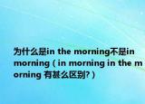 为什么是in the morning不是in morning（in morning in the morning 有甚么区别?）