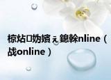 椋炶妫嬪ぇ鎴榦nline（战online）
