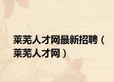 莱芜人才网最新招聘（莱芜人才网）