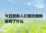 今日更新人们模仿蜘蛛发明了什么