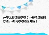 ps怎么将选区移动（ps移动选区的方法 ps如何移动选区介绍）