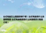 台式电脑怎么截图按哪个键（台式电脑用什么快捷键截图 台式电脑截图用什么快捷键进行截图介绍）