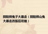 阴阳师兔子大暴走（阴阳师山兔大暴走改版后攻略）