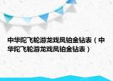 中华陀飞轮游龙戏凤铂金钻表（中华陀飞轮游龙戏凤铂金钻表）