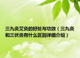 三九灸艾灸的好处与功效（三九灸和三伏灸有什么区别详细介绍）