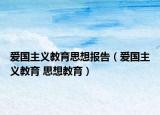 爱国主义教育思想报告（爱国主义教育 思想教育）