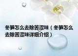 冬笋怎么去除苦涩味（冬笋怎么去除苦涩味详细介绍）