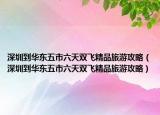 深圳到华东五市六天双飞精品旅游攻略（深圳到华东五市六天双飞精品旅游攻略）