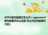 OPPO高性能模式怎么开（opporeno7高性能模式怎么设置 怎么开启性能模式介绍）