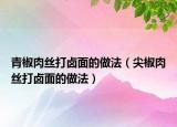 青椒肉丝打卤面的做法（尖椒肉丝打卤面的做法）