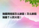 瑞星网络版怎么卸载（怎么卸载瑞星个人防火墙）