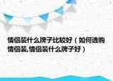 情侣装什么牌子比较好（如何选购情侣装,情侣装什么牌子好）