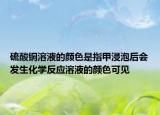 硫酸铜溶液的颜色是指甲浸泡后会发生化学反应溶液的颜色可见