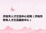 济南市人才交流中心官网（济南市教育人才交流服务中心）