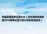 英雄联盟赛季征程礼包（怎样领取英雄联盟2018赛季征战之路礼包和奖励优质）
