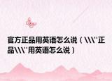 官方正品用英语怎么说（\