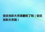 安庆光彩大市场要拆了吗（安庆光彩大市场）