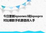 今日更新iqooneo3和iqoopro对比哪款手机更值得入手