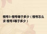 根号3-根号等于多少（根号怎么求 根号3等于多少）